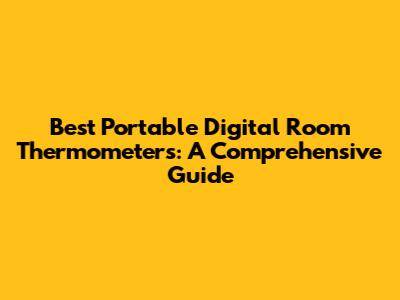 Best Portable Digital Room Thermometers: A Comprehensive Guide