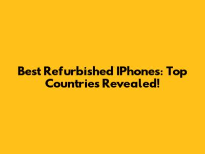 Best Refurbished IPhones: Top Countries Revealed!