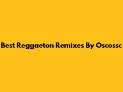 Best Reggaeton Remixes By Oscossc