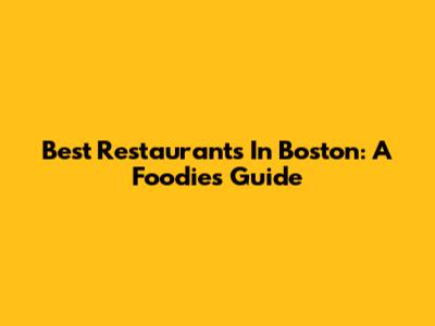 Best Restaurants In Boston: A Foodie's Guide
