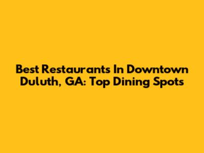 Best Restaurants In Downtown Duluth, GA: Top Dining Spots
