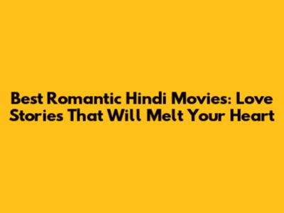 Best Romantic Hindi Movies: Love Stories That Will Melt Your Heart