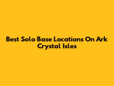 Best Solo Base Locations On Ark Crystal Isles