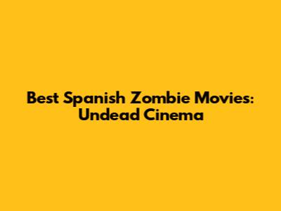 Best Spanish Zombie Movies: Undead Cinema