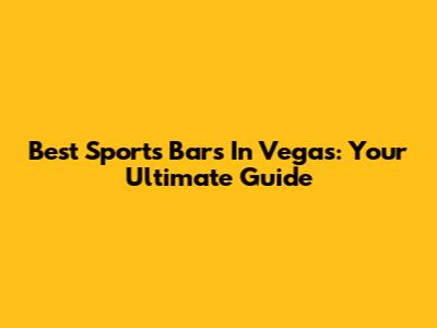 Best Sports Bars In Vegas: Your Ultimate Guide