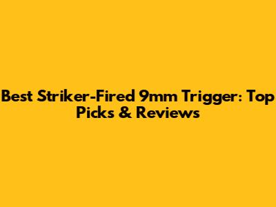 Best Striker-Fired 9mm Trigger: Top Picks & Reviews