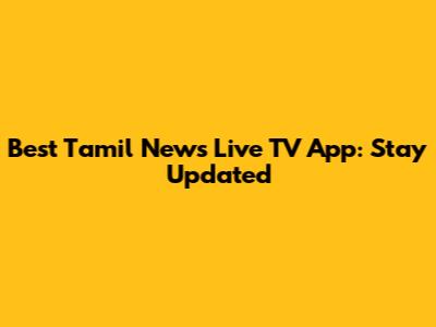 Best Tamil News Live TV App: Stay Updated