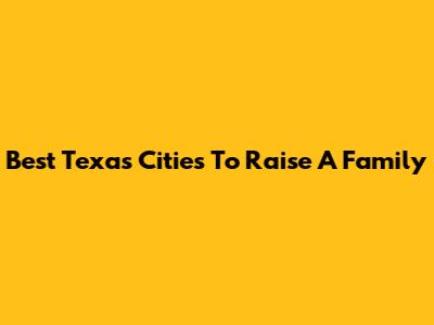 Best Texas Cities To Raise A Family
