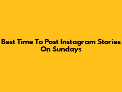 Best Time To Post Instagram Stories On Sundays