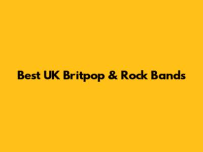 Best UK Britpop & Rock Bands