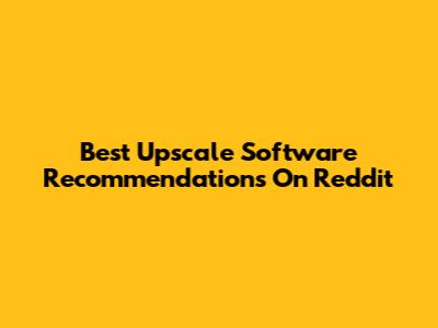 Best Upscale Software Recommendations On Reddit