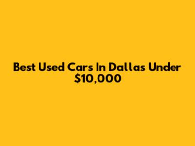 Best Used Cars In Dallas Under $10,000