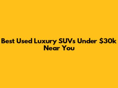 Best Used Luxury SUVs Under $30k Near You