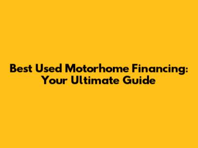 Best Used Motorhome Financing: Your Ultimate Guide