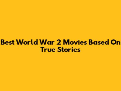 Best World War 2 Movies Based On True Stories