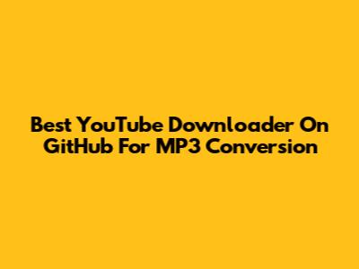 Best YouTube Downloader On GitHub For MP3 Conversion