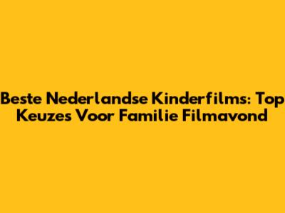 Beste Nederlandse Kinderfilms: Top Keuzes Voor Familie Filmavond