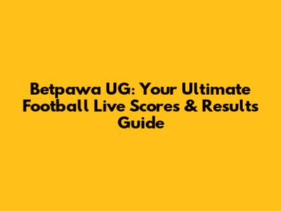 Betpawa UG: Your Ultimate Football Live Scores & Results Guide