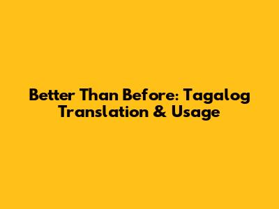 Better Than Before: Tagalog Translation & Usage