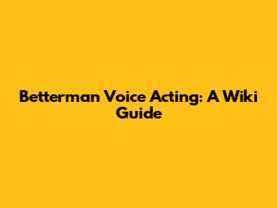 Betterman Voice Acting: A Wiki Guide