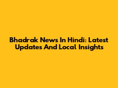 Bhadrak News In Hindi: Latest Updates And Local Insights