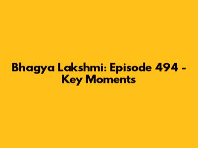 Bhagya Lakshmi: Episode 494 - Key Moments