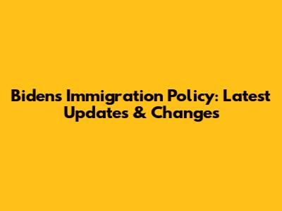 Biden's Immigration Policy: Latest Updates & Changes
