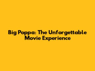 Big Poppa: The Unforgettable Movie Experience