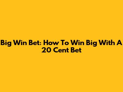 Big Win Bet: How To Win Big With A 20 Cent Bet