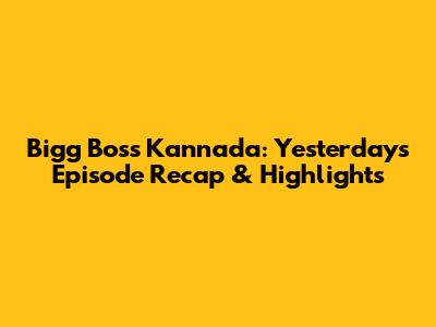 Bigg Boss Kannada: Yesterday's Episode Recap & Highlights