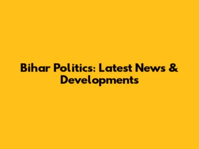 Bihar Politics: Latest News & Developments