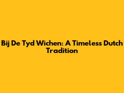 Bij De Tyd Wichen: A Timeless Dutch Tradition