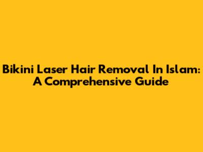 Bikini Laser Hair Removal In Islam: A Comprehensive Guide