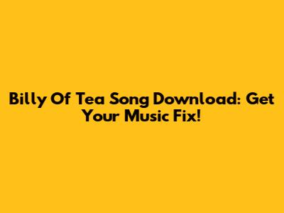 Billy Of Tea Song Download: Get Your Music Fix!