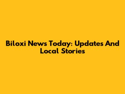 Biloxi News Today: Updates And Local Stories