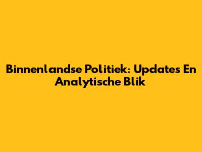 Binnenlandse Politiek: Updates En Analytische Blik