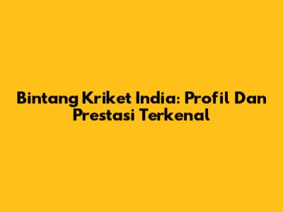 Bintang Kriket India: Profil Dan Prestasi Terkenal