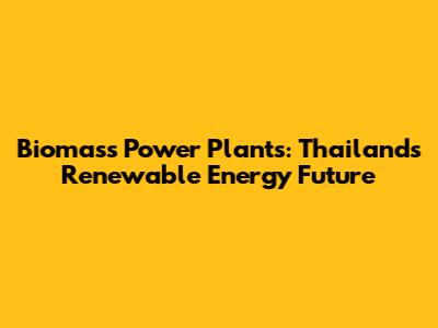 Biomass Power Plants: Thailand's Renewable Energy Future