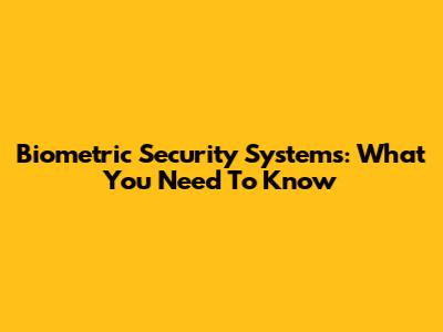 Biometric Security Systems: What You Need To Know