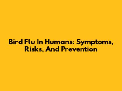 Bird Flu In Humans: Symptoms, Risks, And Prevention