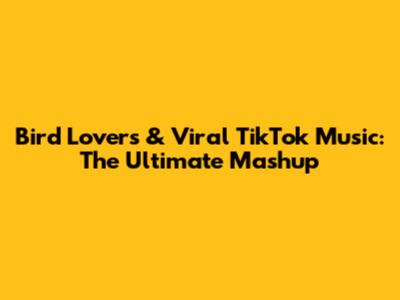 Bird Lovers & Viral TikTok Music: The Ultimate Mashup