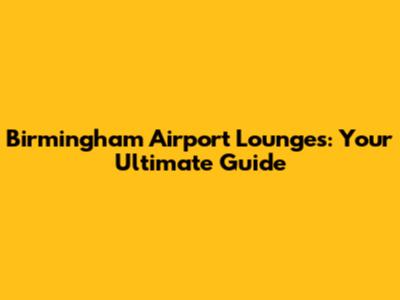 Birmingham Airport Lounges: Your Ultimate Guide
