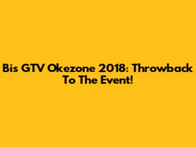 Bis GTV Okezone 2018: Throwback To The Event!
