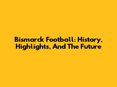Bismarck Football: History, Highlights, And The Future