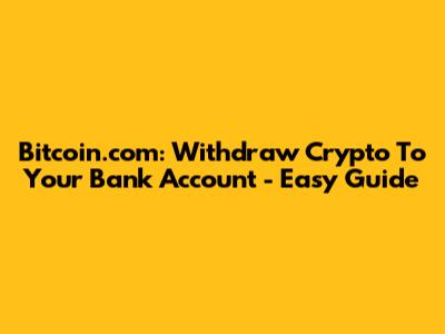 Bitcoin.com: Withdraw Crypto To Your Bank Account - Easy Guide