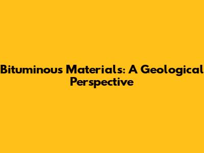 Bituminous Materials: A Geological Perspective