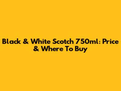 Black & White Scotch 750ml: Price & Where To Buy