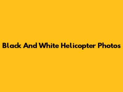 Black And White Helicopter Photos