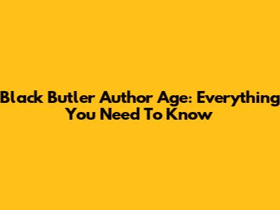 Black Butler Author Age: Everything You Need To Know