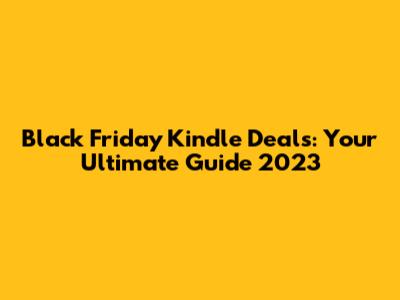 Black Friday Kindle Deals: Your Ultimate Guide 2023